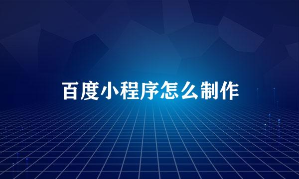 百度小程序怎么制作
