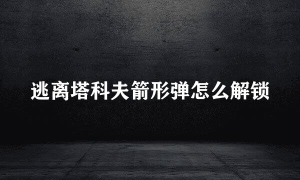 逃离塔科夫箭形弹怎么解锁