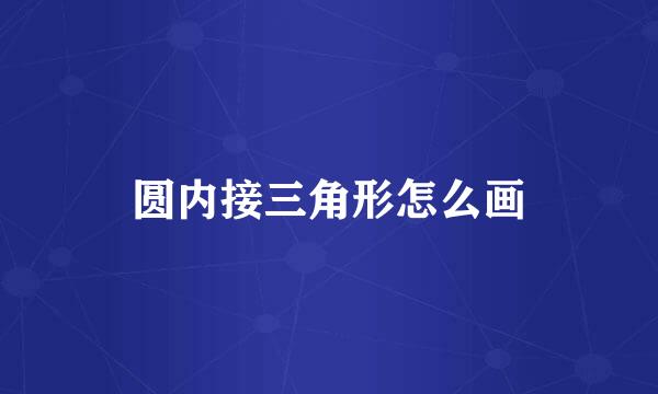圆内接三角形怎么画