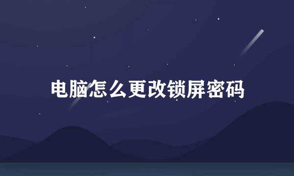 电脑怎么更改锁屏密码