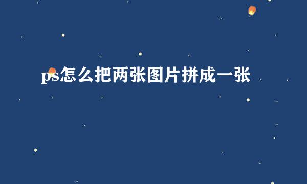 ps怎么把两张图片拼成一张
