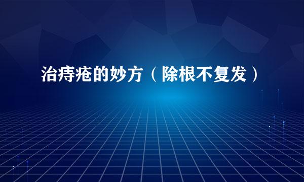 治痔疮的妙方（除根不复发）