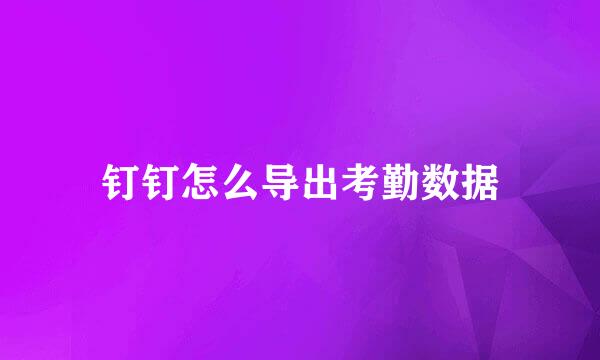钉钉怎么导出考勤数据