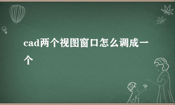 cad两个视图窗口怎么调成一个