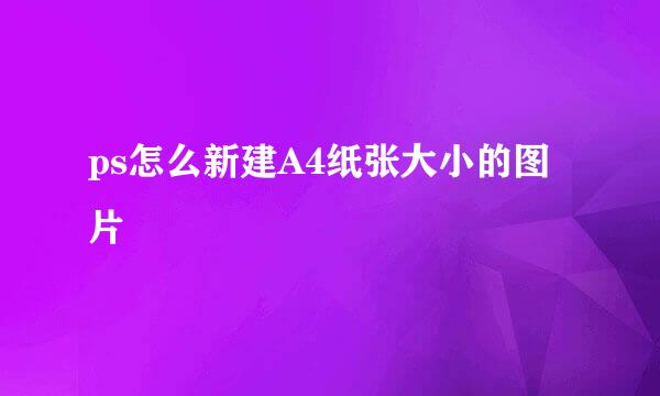 ps怎么新建A4纸张大小的图片