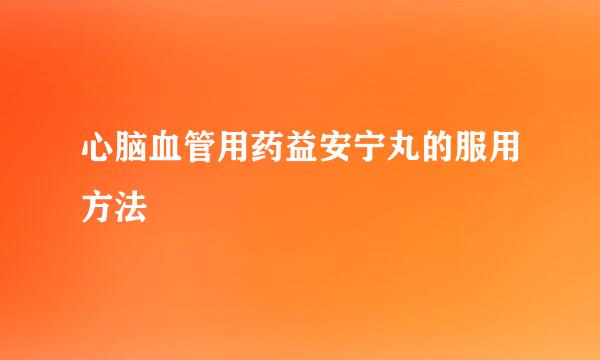 心脑血管用药益安宁丸的服用方法