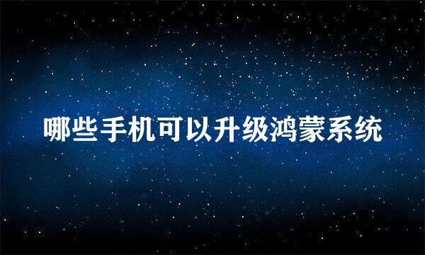 哪些手机可以升级鸿蒙系统