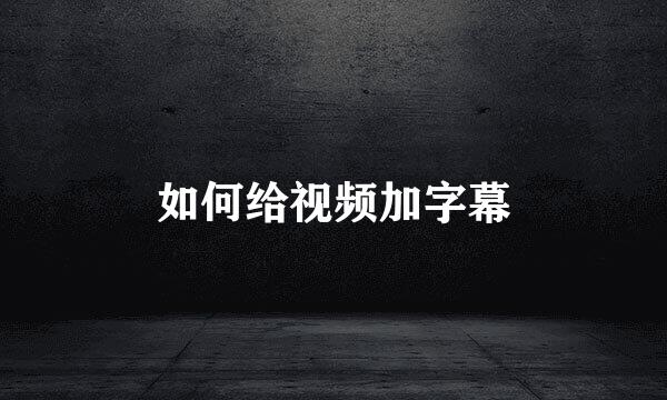 如何给视频加字幕