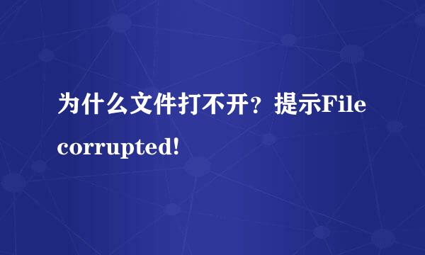 为什么文件打不开？提示File corrupted!