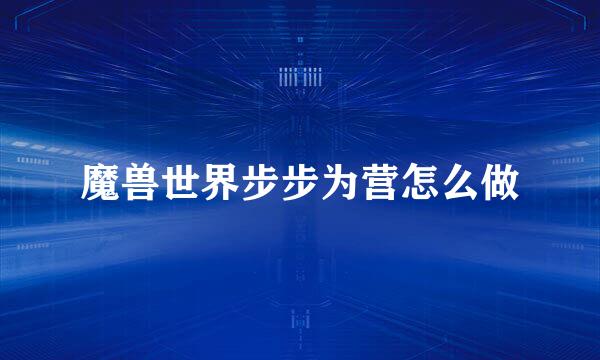 魔兽世界步步为营怎么做