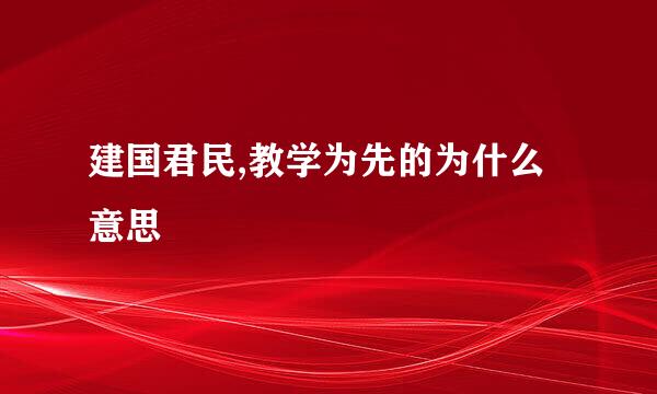 建国君民,教学为先的为什么意思