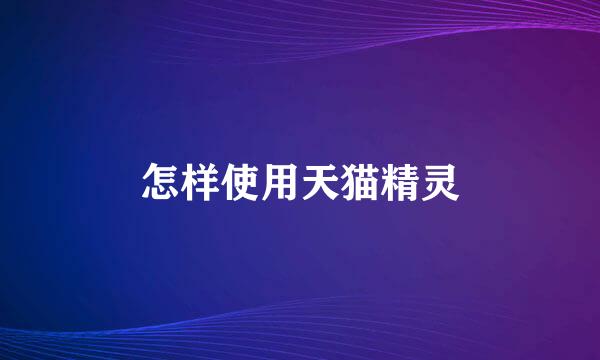 怎样使用天猫精灵