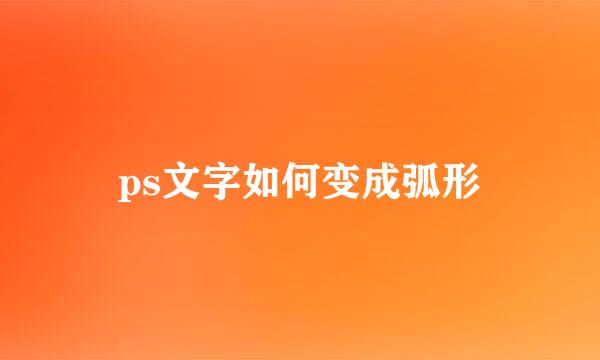 ps文字如何变成弧形