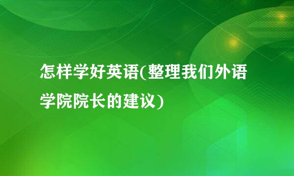 怎样学好英语(整理我们外语学院院长的建议)
