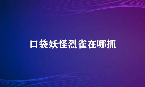 口袋妖怪烈雀在哪抓