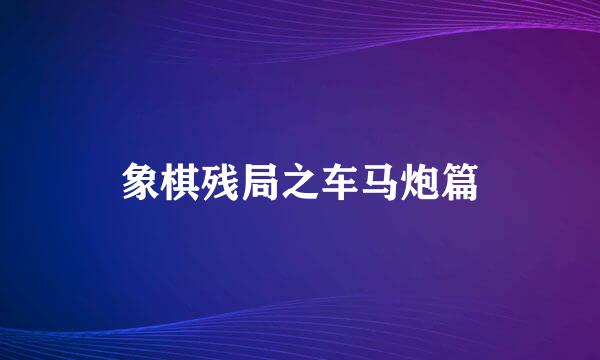 象棋残局之车马炮篇