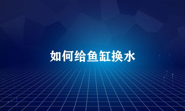 如何给鱼缸换水