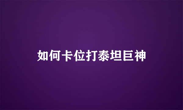 如何卡位打泰坦巨神