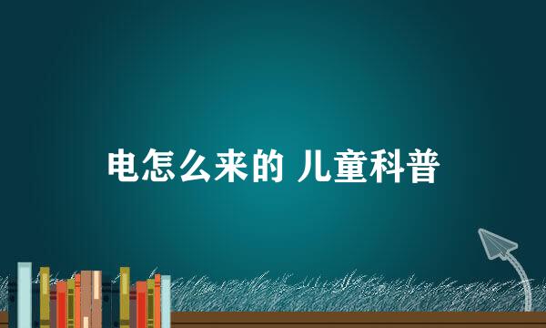 电怎么来的 儿童科普