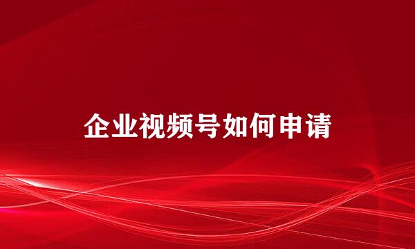 企业视频号如何申请