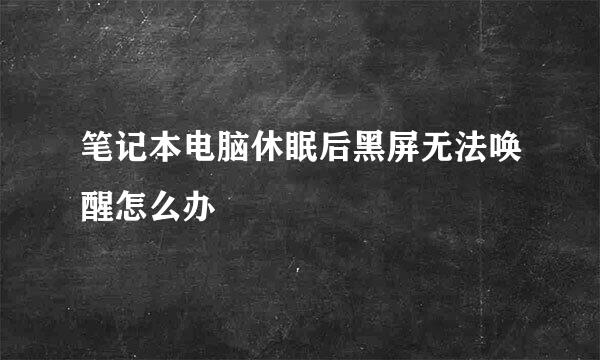笔记本电脑休眠后黑屏无法唤醒怎么办