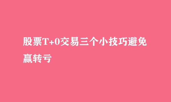 股票T+0交易三个小技巧避免赢转亏