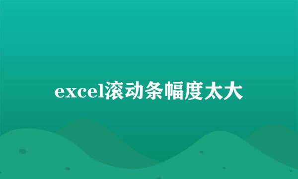 excel滚动条幅度太大