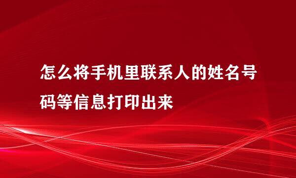 怎么将手机里联系人的姓名号码等信息打印出来