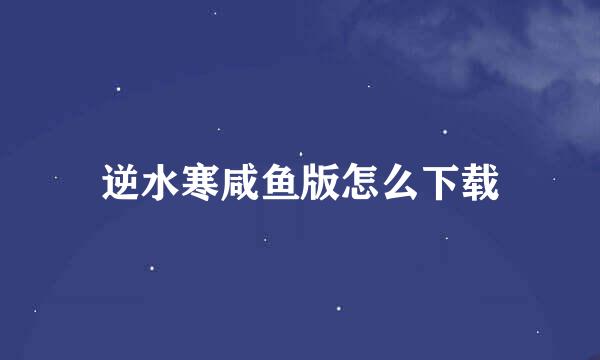 逆水寒咸鱼版怎么下载