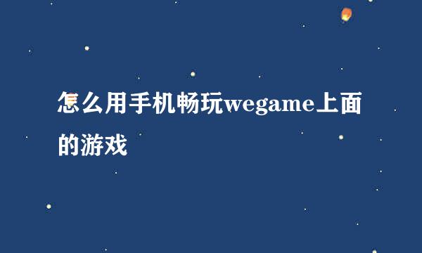 怎么用手机畅玩wegame上面的游戏