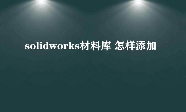solidworks材料库 怎样添加