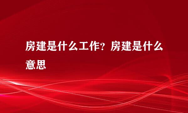 房建是什么工作？房建是什么意思