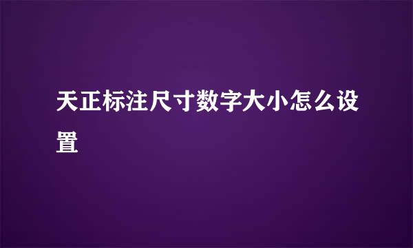 天正标注尺寸数字大小怎么设置