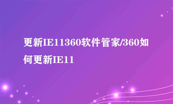 更新IE11360软件管家/360如何更新IE11