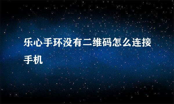 乐心手环没有二维码怎么连接手机