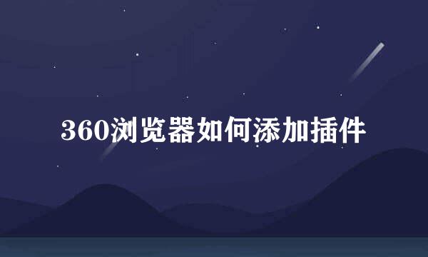 360浏览器如何添加插件