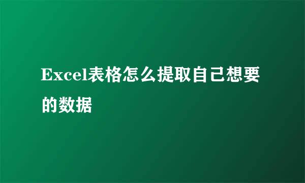 Excel表格怎么提取自己想要的数据