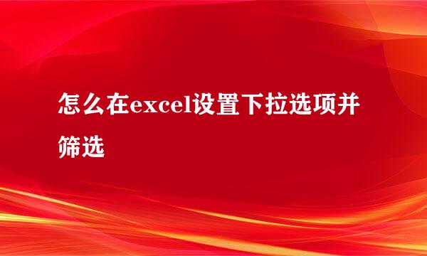 怎么在excel设置下拉选项并筛选