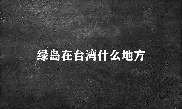 绿岛在台湾什么地方