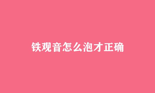 铁观音怎么泡才正确