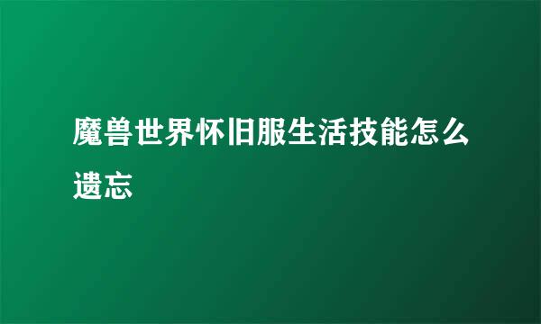 魔兽世界怀旧服生活技能怎么遗忘