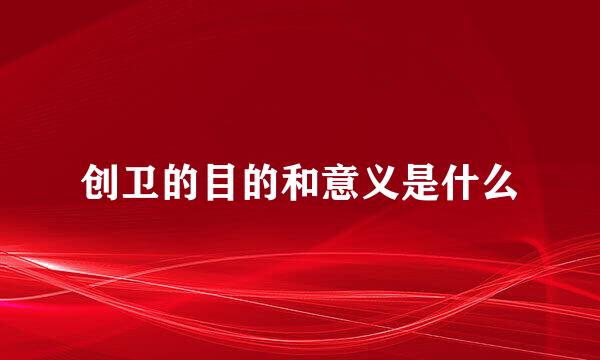 创卫的目的和意义是什么