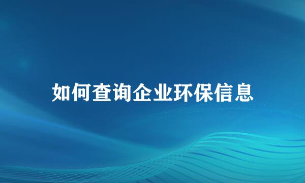 如何查询企业环保信息