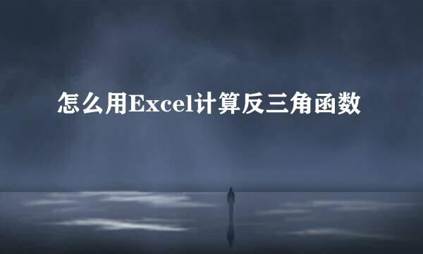 怎么用Excel计算反三角函数