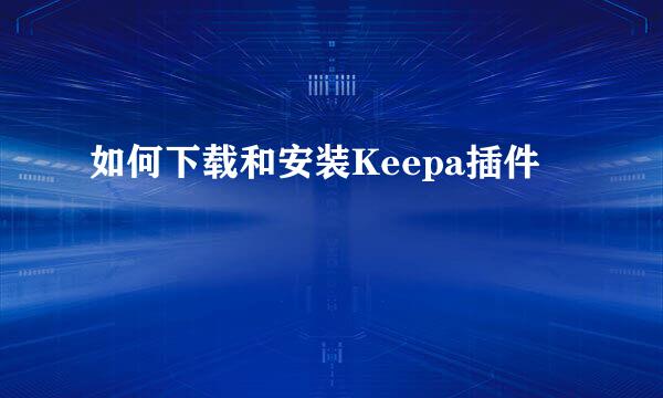 如何下载和安装Keepa插件