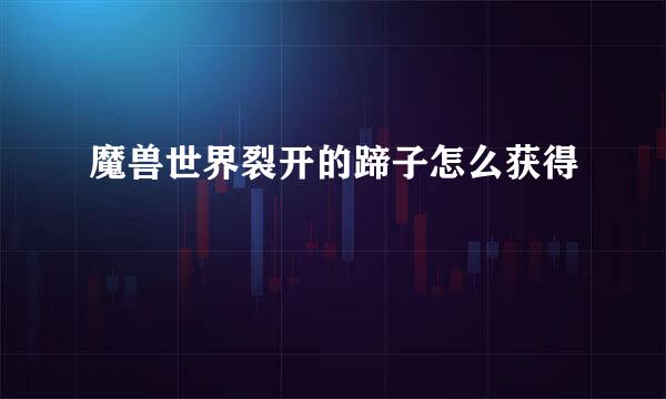 魔兽世界裂开的蹄子怎么获得
