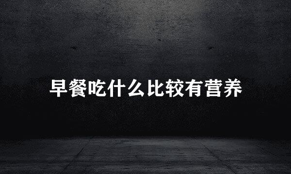 早餐吃什么比较有营养