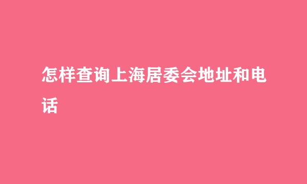 怎样查询上海居委会地址和电话