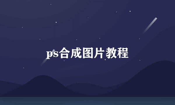 ps合成图片教程
