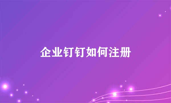 企业钉钉如何注册
